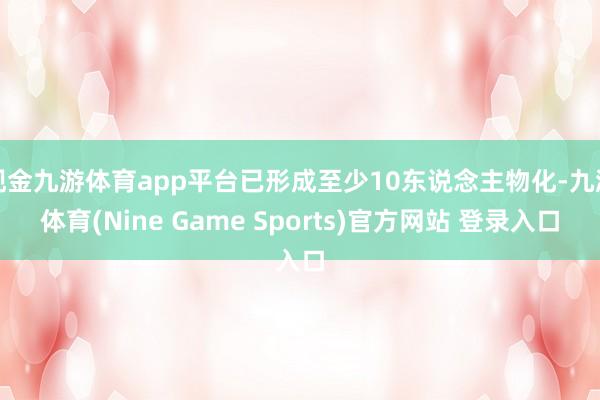 现金九游体育app平台已形成至少10东说念主物化-九游体育(Nine Game Sports)官方网站 登录入口