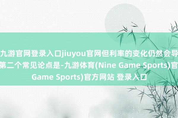 九游官网登录入口jiuyou官网但利率的变化仍然会导致金价的变化；第二个常见论点是-九游体育(Nine Game Sports)官方网站 登录入口