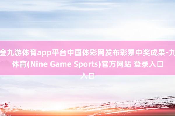 现金九游体育app平台中国体彩网发布彩票中奖成果-九游体育(Nine Game Sports)官方网站 登录入口