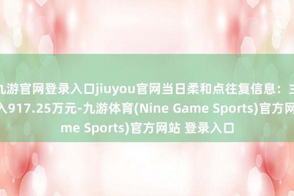 九游官网登录入口jiuyou官网当日柔和点往复信息：主力资金净流入917.25万元-九游体育(Nine Game Sports)官方网站 登录入口