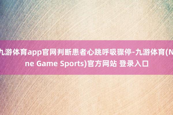 九游体育app官网判断患者心跳呼吸骤停-九游体育(Nine Game Sports)官方网站 登录入口
