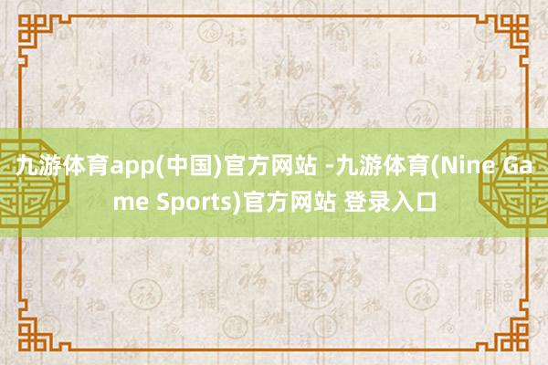 九游体育app(中国)官方网站 -九游体育(Nine Game Sports)官方网站 登录入口