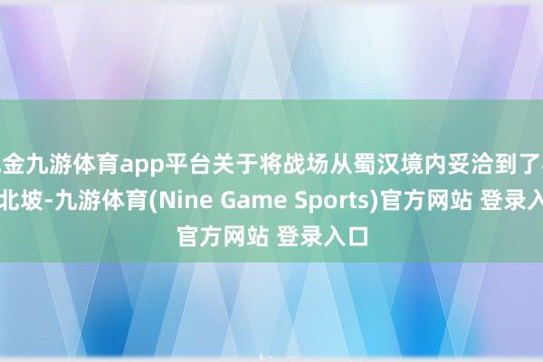 现金九游体育app平台关于将战场从蜀汉境内妥洽到了秦岭北坡-九游体育(Nine Game Sports)官方网站 登录入口