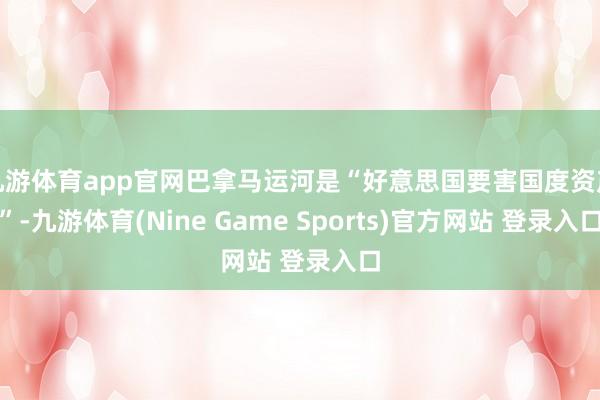 九游体育app官网巴拿马运河是“好意思国要害国度资产”-九游体育(Nine Game Sports)官方网站 登录入口