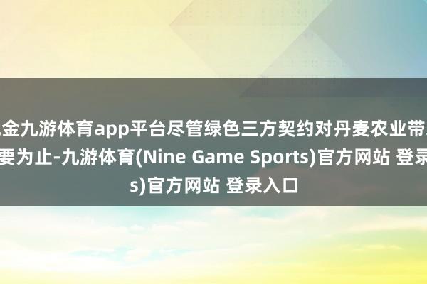 现金九游体育app平台尽管绿色三方契约对丹麦农业带来了紧要为止-九游体育(Nine Game Sports)官方网站 登录入口