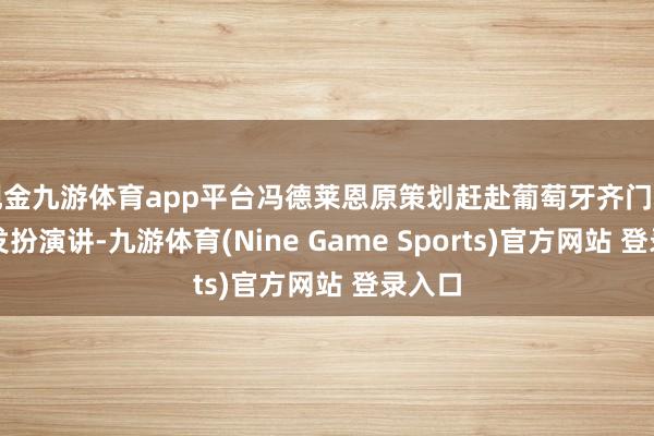 现金九游体育app平台冯德莱恩原策划赶赴葡萄牙齐门里斯本发扮演讲-九游体育(Nine Game Sports)官方网站 登录入口