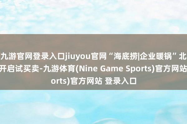 九游官网登录入口jiuyou官网“海底捞|企业暖锅”北京小米店开启试买卖-九游体育(Nine Game Sports)官方网站 登录入口