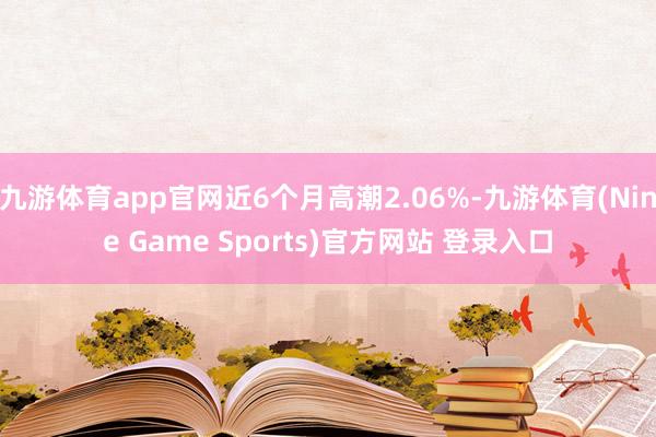 九游体育app官网近6个月高潮2.06%-九游体育(Nine Game Sports)官方网站 登录入口