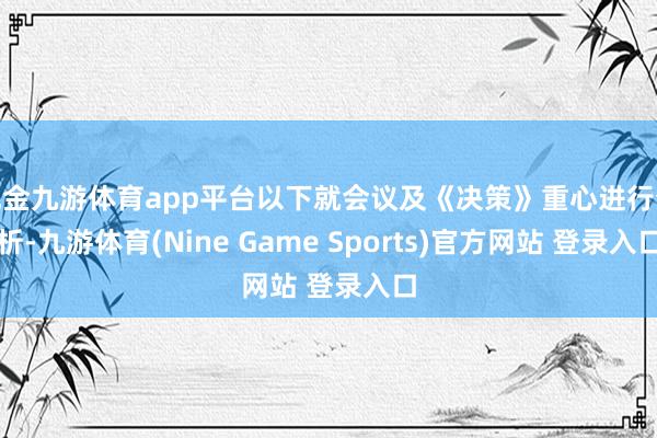 现金九游体育app平台以下就会议及《决策》重心进行分析-九游体育(Nine Game Sports)官方网站 登录入口
