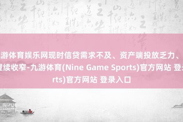 九游体育娱乐网现时信贷需求不及、资产端投放乏力、净息差握续收窄-九游体育(Nine Game Sports)官方网站 登录入口