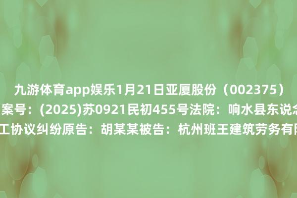 九游体育app娱乐1月21日亚厦股份（002375）新增1件法院诉讼如下：　　案号：(2025)苏0921民初455号法院：响水县东说念主民法院案由：诞生工程施工协议纠纷原告：胡某某被告：杭州班王建筑劳务有限公司、浙江亚厦装潢股份有限公司案件类型：民事立案日历：2025年1月21日　　数据开首：企查查      		  					  -九游体育(Nine Game Sports)官方网站 登录入口