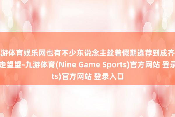 九游体育娱乐网也有不少东说念主趁着假期遴荐到成齐街头走走望望-九游体育(Nine Game Sports)官方网站 登录入口