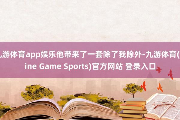 九游体育app娱乐他带来了一套除了我除外-九游体育(Nine Game Sports)官方网站 登录入口