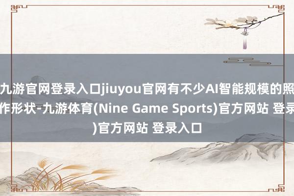九游官网登录入口jiuyou官网有不少AI智能规模的照拂合作形状-九游体育(Nine Game Sports)官方网站 登录入口