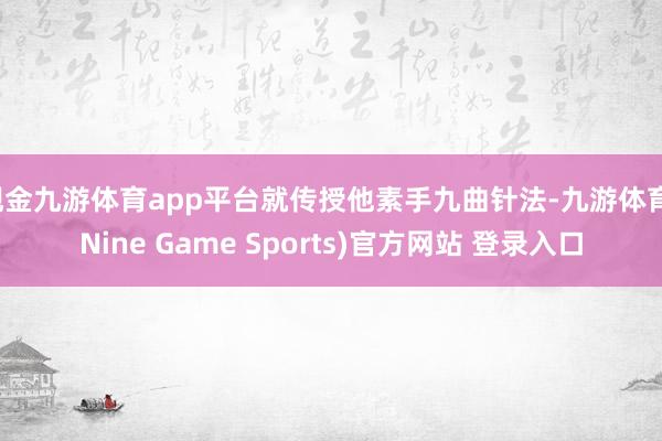 现金九游体育app平台就传授他素手九曲针法-九游体育(Nine Game Sports)官方网站 登录入口
