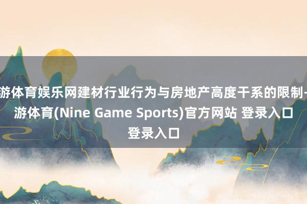 九游体育娱乐网建材行业行为与房地产高度干系的限制-九游体育(Nine Game Sports)官方网站 登录入口
