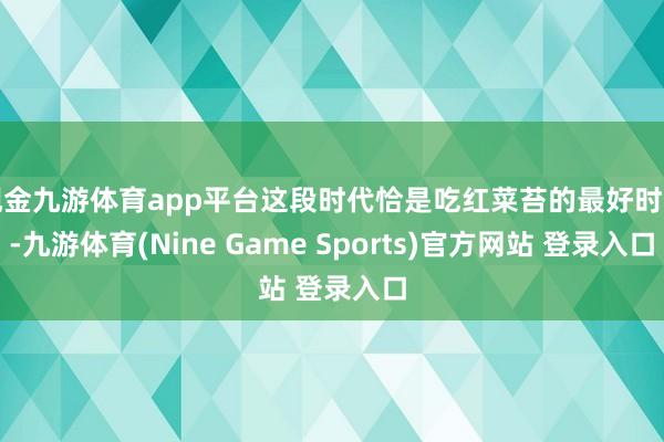 现金九游体育app平台这段时代恰是吃红菜苔的最好时节-九游体育(Nine Game Sports)官方网站 登录入口